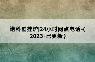 诺科壁挂炉|24小时网点电话-(2023-已更新）